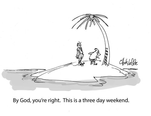 "By God, you're right. This is a three day weekend."