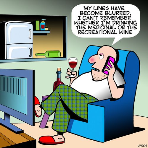 "My lines have become blurred, I can't remember whether I'm drinking the medicinal or the recreational wine."