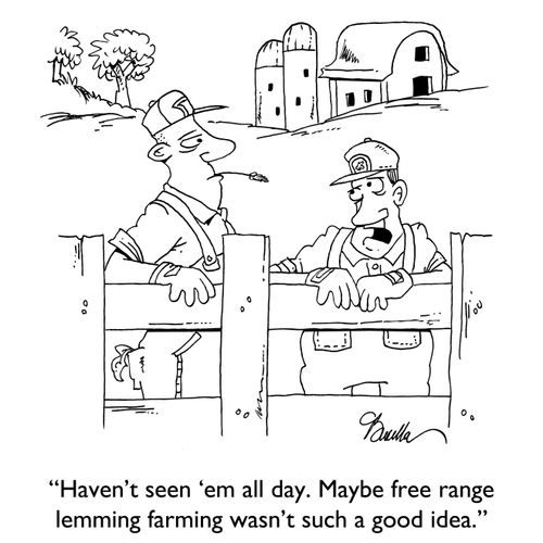 "Haven't seem 'em day day. Maybe free range lemming farming wasn't such a good idea."