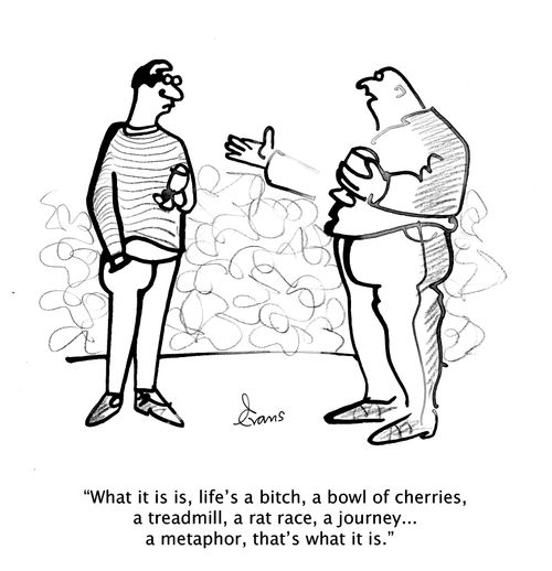 "What it is is, life's a b**ch, a bowl of cherries, a treadmill, a rat race, a journey... a metaphor, that's what it is."
