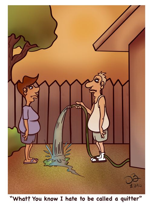 "What? You know know I hate to be called a quitter." 