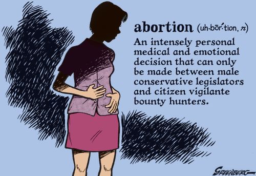 Abortion: An Intensely personal medical and emotional decision that can only be made between male conservative legislators and citizen vigilante bounty hunters.