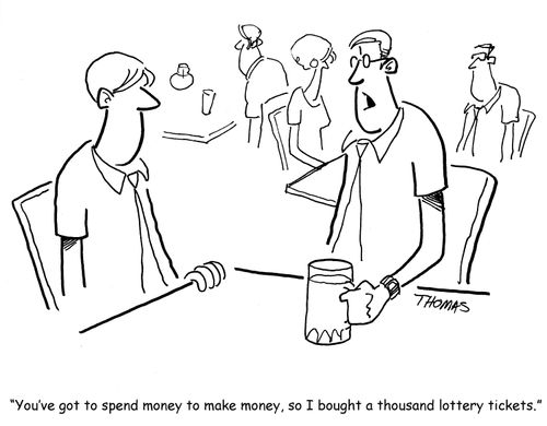 "You've got to spend money to make money, so I bought a thousand lottery tickets."