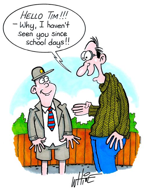 "Hello Tim!! - Why, I haven't seen you since school days!!"