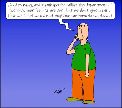 "Good morning, and thank you for calling the department of we know your feelings are hurt but we don't give a s**t. How can I not care about anything you have to say today?"