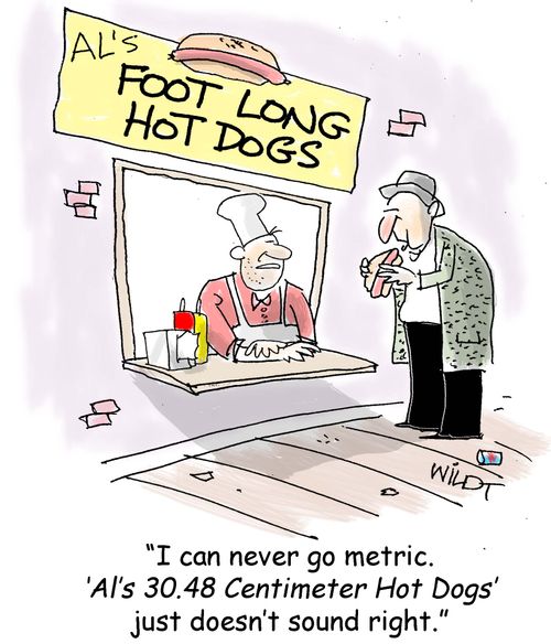 "I can never go metric. 'Al's 30.48 Centimeter Hot Dogs' just doesn't sound right."