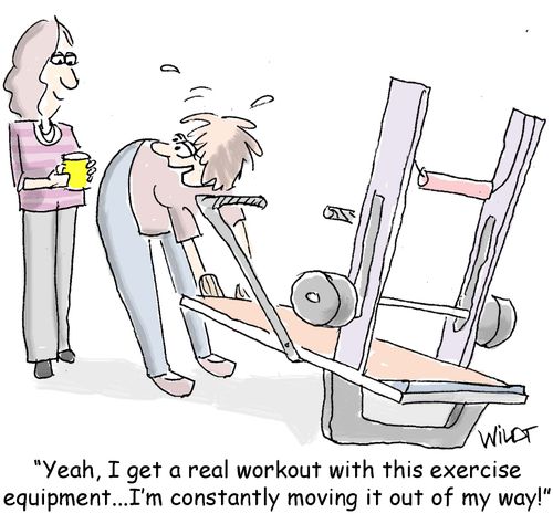 "Year, I get a real workout with this exercise equipment. . . I'm constantly moving it out of my way!"