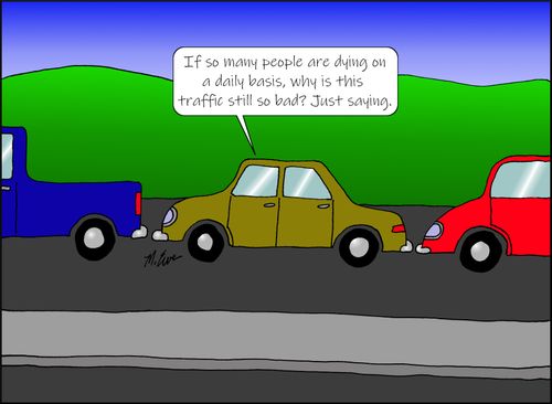 "If so many people are dying on a daily basis, why is this traffic still so bad? Just saying."