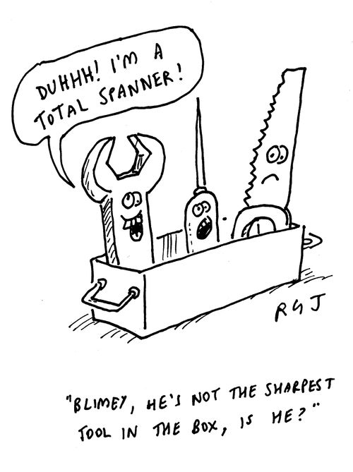 "Blimey, he's not the sharpest tool in the box, is he?"