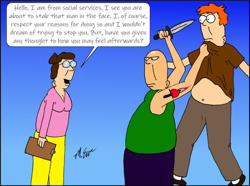"Hello. I am from social services. I see you are about to stab that man in the face. I, of course, respect your reasons for doing so and I wouldn't dream of trying to stop you. But, have you given any thought to how you may feel afterwards?"