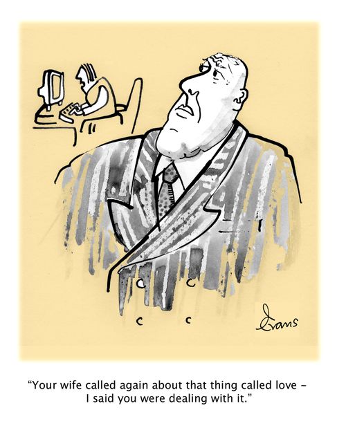 "Your wife called again about that thing called love - I said you were dealing with it."