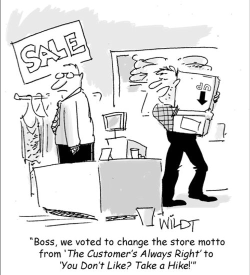 "Hey boss, what's the store motto this week; 'the customer's always right' or 'you can't please everyone?'"