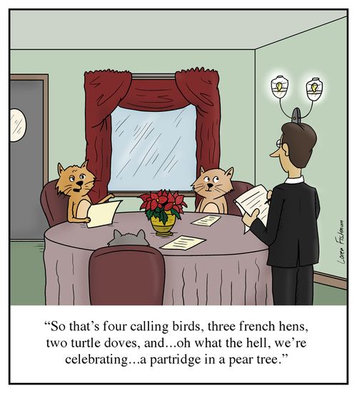"So that's four calling birds, three french hens, two turtle doves, and...oh, what the hell, we're celebrating...a partridge in a pear tree."