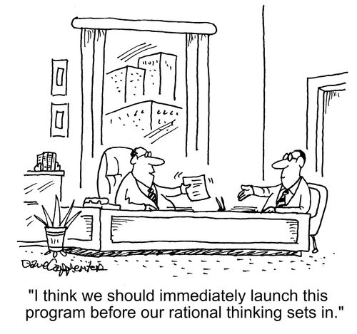 "I think we should immediately launch this program before our rational thinking sets in."