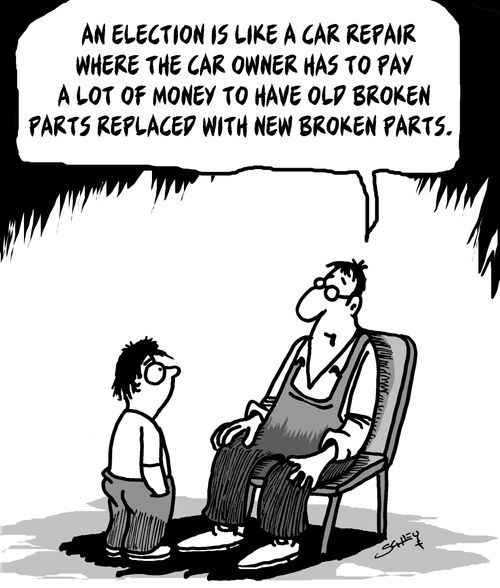 "An election is like a car repair where the car owner has to pay a lot of money to have old broken parts replaced with new broken parts."
