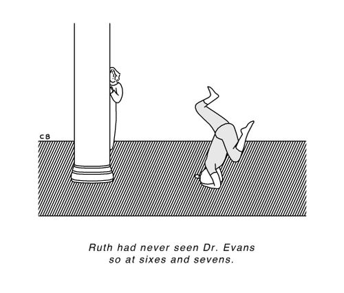 Ruth had never seen Dr. Evans so at sixes and sevens.