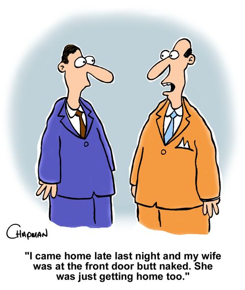 "I came home late last night and my wife was at the front door butt naked. She was just getting home too."
