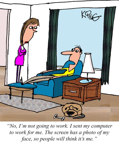 "No, I'm not going to work. I sent my computer to work for me. The screen has a photo of my face, so people will think it's me."