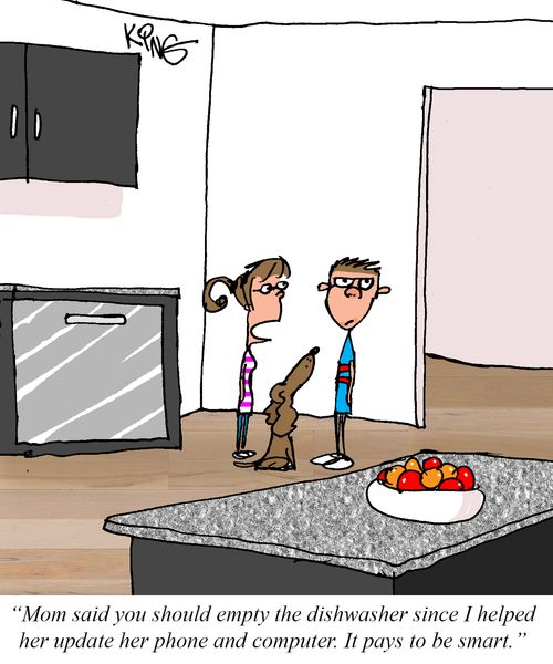 "Mom said you should empty the dishwasher since I helped her update her phone and computer. It pays to be smart."