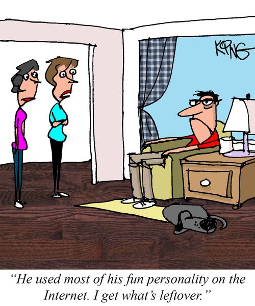 "He used most of his personality on the Internet. I get what's leftover."