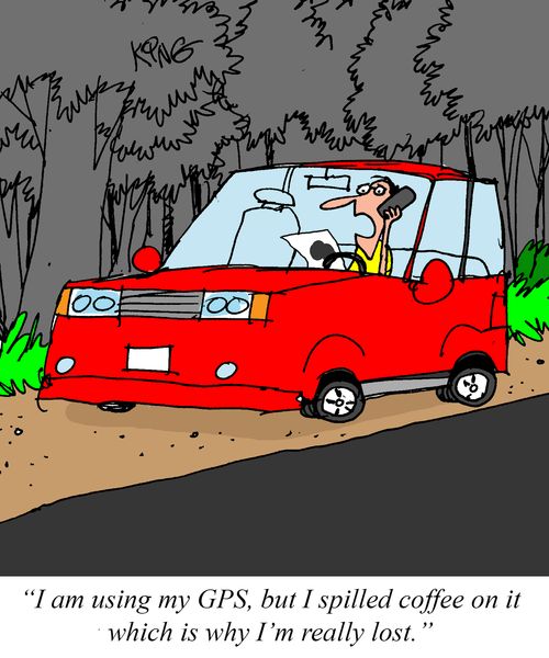 "I am using my GPS, but I spilled coffee on it which is why I'm really lost."