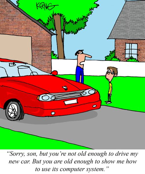 "Sorry, son, but you're not old enough to drive my new car. But you are old enough to show me how to use its computer system."