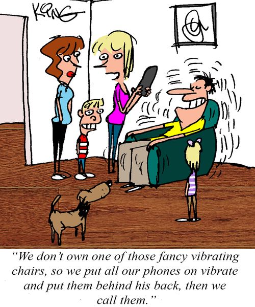 "We don't own one of those fancy vibrating chairs, so we put all our phones on vibrate and put them behind his back, then we call them."