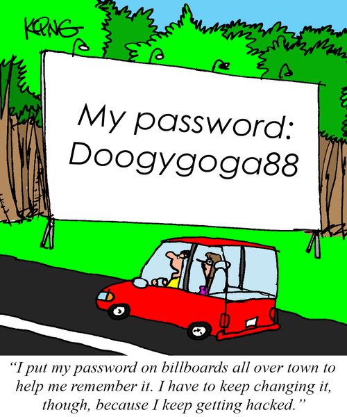 "I put my password on billboards all over town to help me remember it. I have to keep changing it, though, because I keep getting hacked."