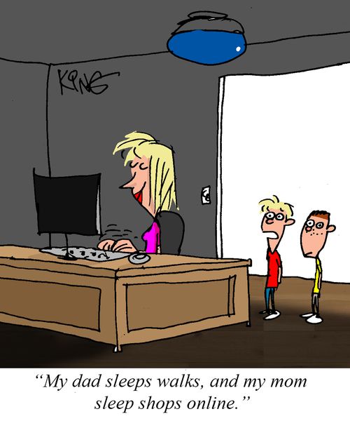 "My dad sleeps walks, and my mom sleep shops online."