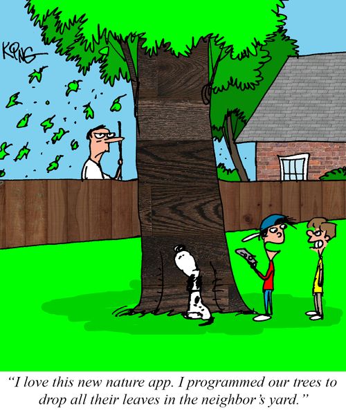 "I love this new nature app. I programmed our trees to drop all their leaves in the neighbor's yard."