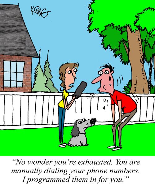 "No wonder you're exhausted. You are manually dialing your phone numbers. I programmed them in for you."