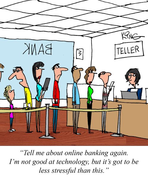 "Tell me about online banking again. I'm not good at technology, but it's got to be less stressful than this."