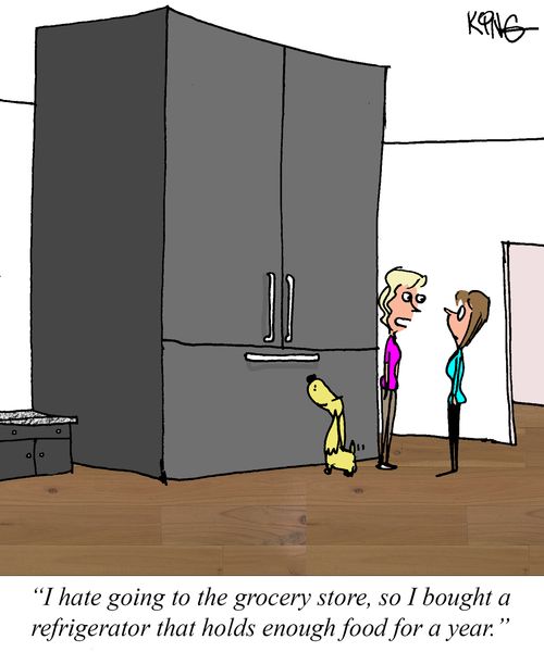 "I hate going to the grocery store, so I bought a refrigerator that holds enough food for a year."