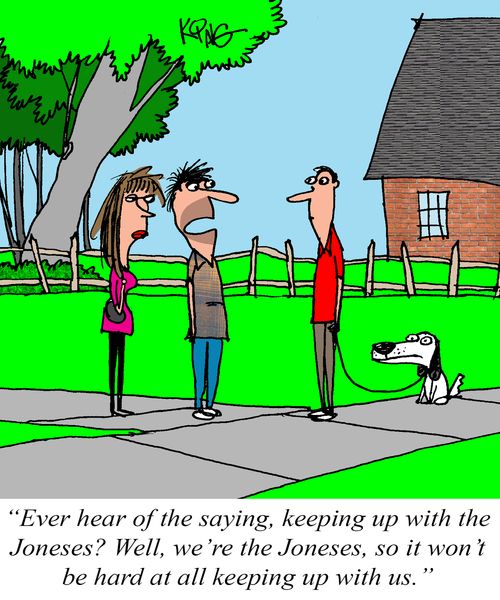 "Every hear of the saying, keeping up with the Joneses? Well, we're the Joneses, so it won't be hard at all keeping up with us."