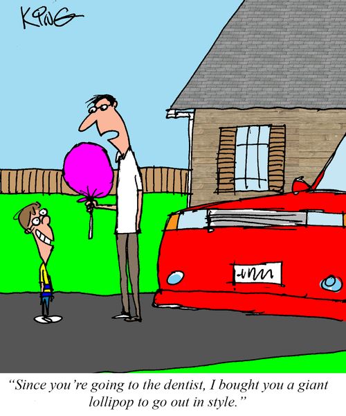 "Since you're going to the dentist, I bought you a giant lollipop to go out in style."