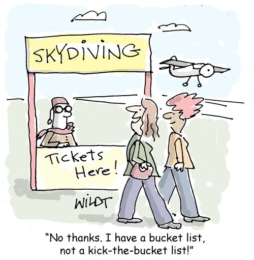 "No thanks. I have a bucket list, not a kick the bucket list!"