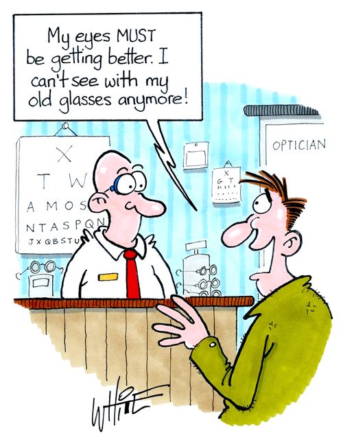 "My eyes must be getting better. I can't see with my old glasses anymore."