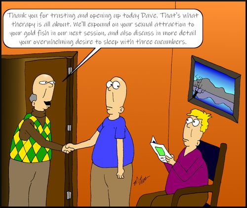 "Thank you for trusting and opening up today Dave. That's what therapy is all about. We'll expound on your sexual attraction to your gold fish in our next session, and also discuss in more detail your overwhelming desire to sleep with three cucumbers."