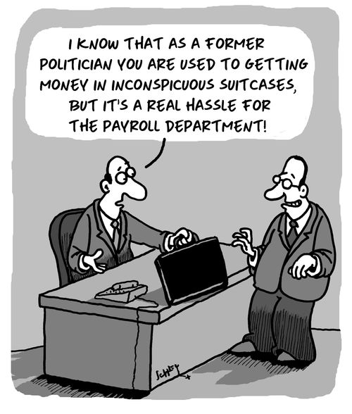 "I know that as a former politician you are used to getting money in inconspicuous suitcases, but it's a real hassle for the payroll department!"