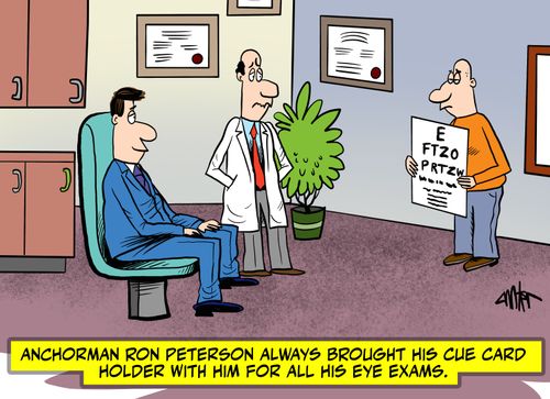 Anchorman Ron Peterson always brought his cue card holder with him for all his eye exams.