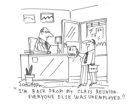 "I'm back from my class reunion. Everyone else was unemployed,"