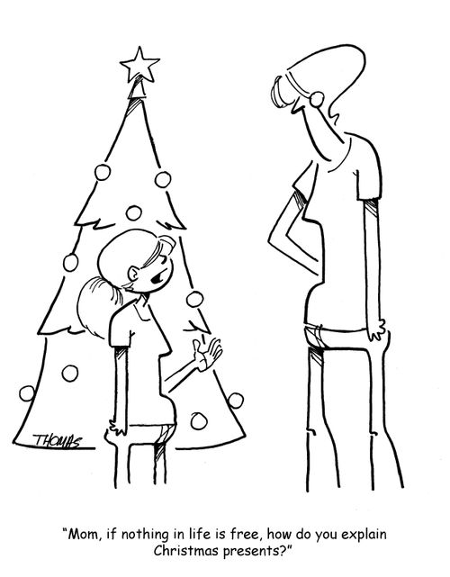 "Mom, if nothing in life is free, how do you explain Christmas presents?"