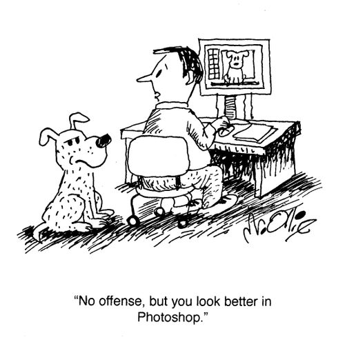 "No offense, but you look better in Photoshop."