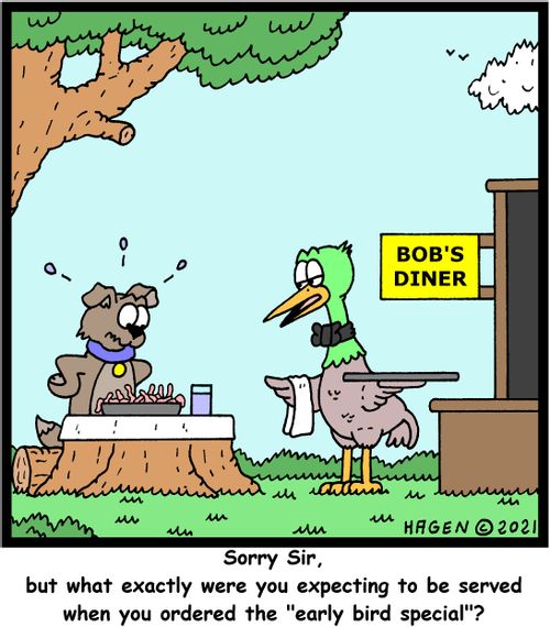 "Sorry Sir, but what exactly were you expecting to be served when you ordered the 'early bird special'."