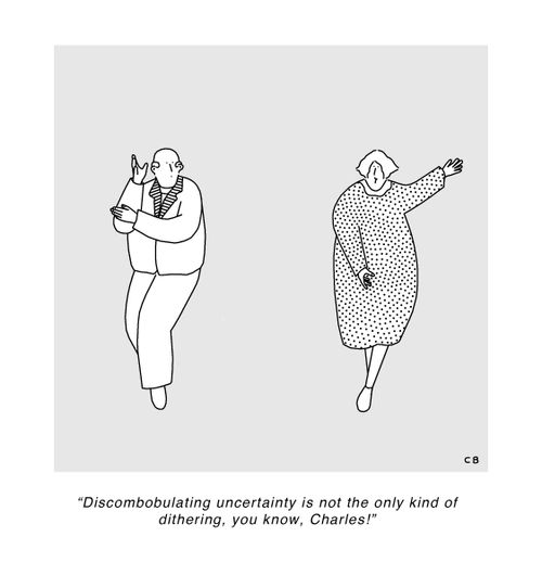 "Discombobulating uncertainty is not the only kind of dithering, you know, Charles!"