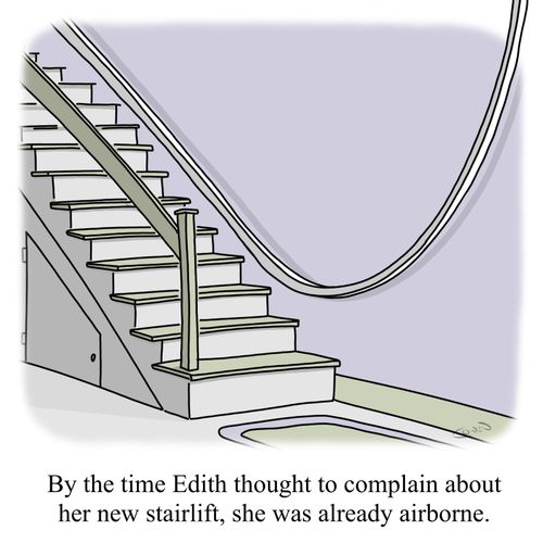 "By the time Edith thought to complain about her new stairlift, she was already airborne."