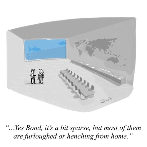  "Yes, Bond, It's a bit sparse, but most of them are furloughed or henching from home."