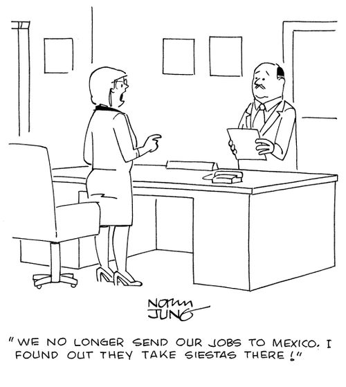 "We no longer send our jobs to Mexico. I found out they take siestas there!"