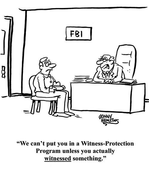 "We can't put you in a Witness-Protection Program unless you actually witnessed something."