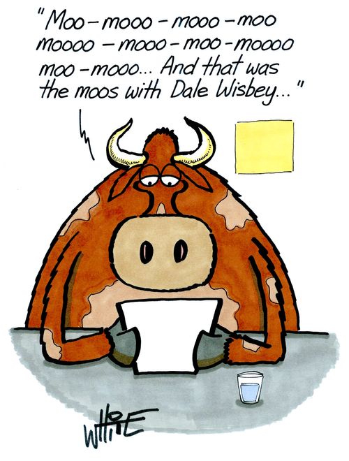 "Moo-mooo-mooo-moo-mooo-mooo. . . And that was the moos with Dale Wisbey. . ."